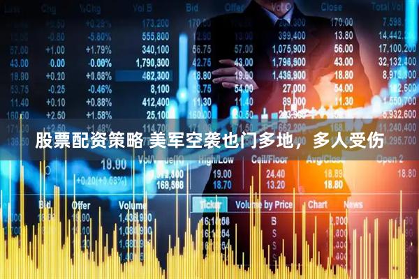 股票配资策略 美军空袭也门多地，多人受伤