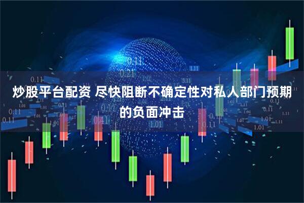 炒股平台配资 尽快阻断不确定性对私人部门预期的负面冲击