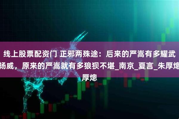 线上股票配资门 正邪两殊途：后来的严嵩有多耀武扬威，原来的严嵩就有多狼狈不堪_南京_夏言_朱厚熜