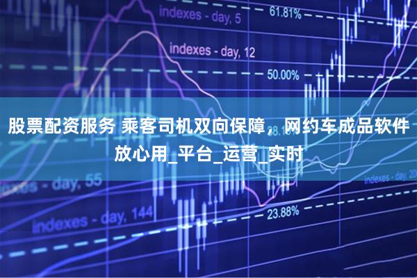 股票配资服务 乘客司机双向保障，网约车成品软件放心用_平台_运营_实时