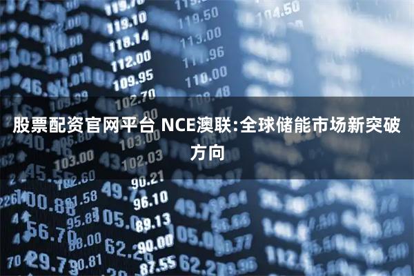 股票配资官网平台 NCE澳联:全球储能市场新突破方向