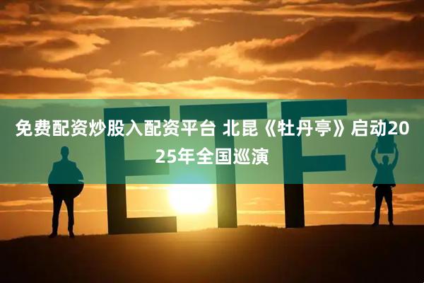 免费配资炒股入配资平台 北昆《牡丹亭》启动2025年全国巡演