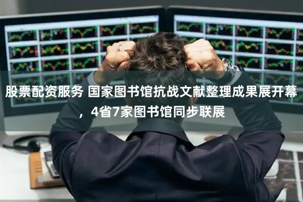 股票配资服务 国家图书馆抗战文献整理成果展开幕，4省7家图书馆同步联展