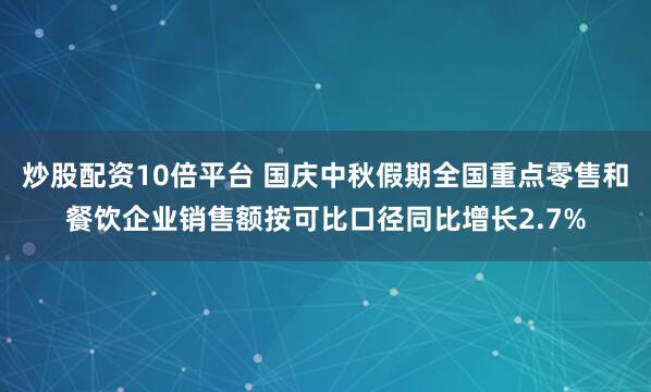 炒股配资10倍平台 国庆中秋假期全国重点零售和餐饮企业销售额按可比口径同比增长2.7%
