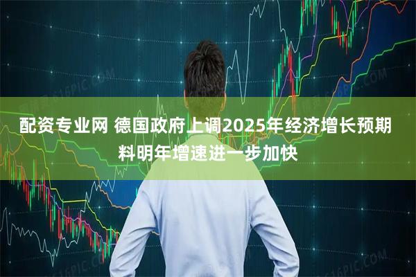 配资专业网 德国政府上调2025年经济增长预期 料明年增速进一步加快