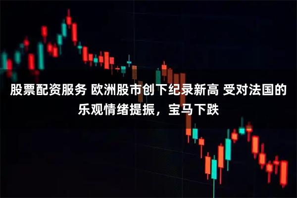 股票配资服务 欧洲股市创下纪录新高 受对法国的乐观情绪提振，宝马下跌