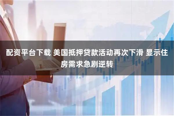 配资平台下载 美国抵押贷款活动再次下滑 显示住房需求急剧逆转